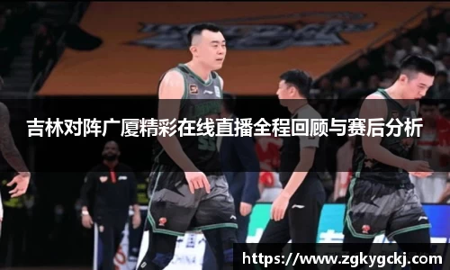 吉林对阵广厦精彩在线直播全程回顾与赛后分析