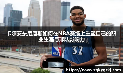 卡尔安东尼唐斯如何在NBA赛场上重塑自己的职业生涯与球队影响力