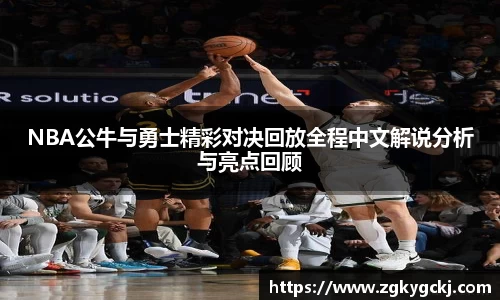 NBA公牛与勇士精彩对决回放全程中文解说分析与亮点回顾