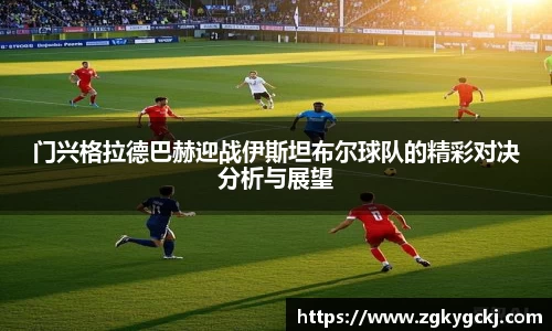 门兴格拉德巴赫迎战伊斯坦布尔球队的精彩对决分析与展望