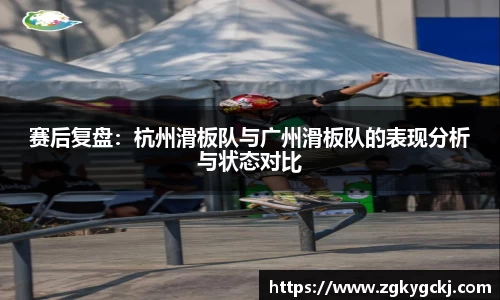 赛后复盘：杭州滑板队与广州滑板队的表现分析与状态对比