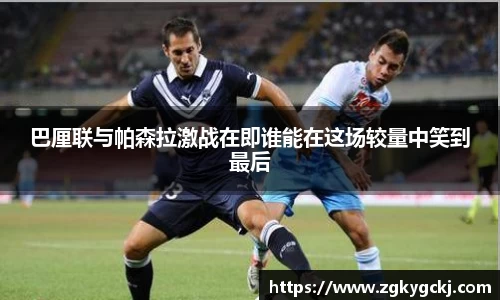 巴厘联与帕森拉激战在即谁能在这场较量中笑到最后