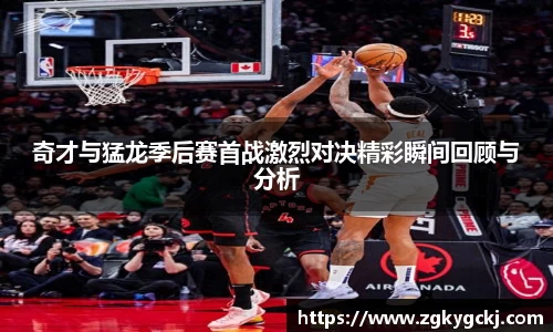 奇才与猛龙季后赛首战激烈对决精彩瞬间回顾与分析